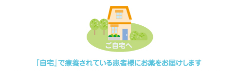 「自宅」で療養されている患者様にお薬をお届けします