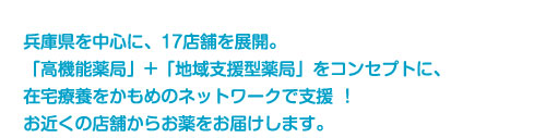 兵庫県を中心に、17店舗を展開。「高機能薬局」+「地域支援型薬局」をコンセプトに、在宅療養をかもめのネットワークで支援!お近くの店舗からお薬をお届けします。